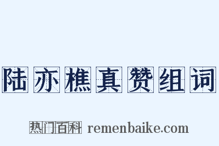 陆亦樵真赞组词是什么意思的图片